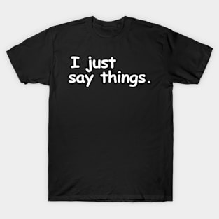 I just say things. T-Shirt